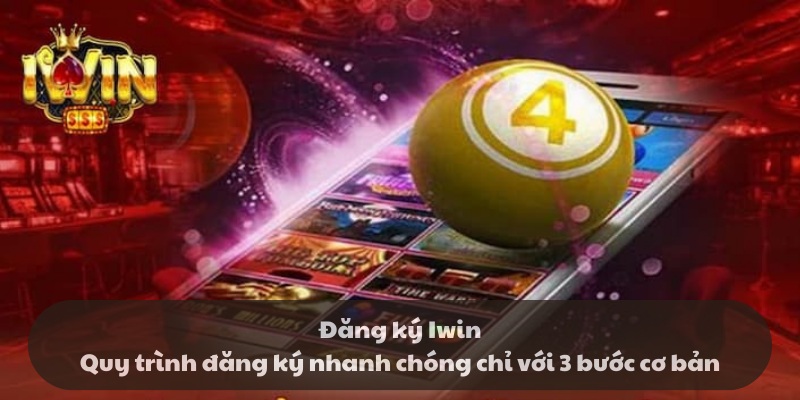 Đăng ký Iwin - Quy trình đăng ký nhanh chóng với 3 bước